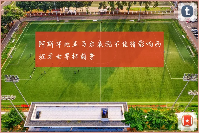 阿斯评论亚马尔表现不佳将影响西班牙世界杯前景