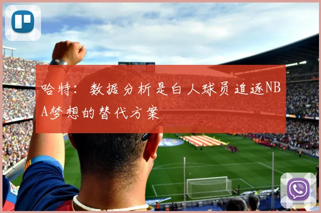 哈特：数据分析是白人球员追逐NBA梦想的替代方案