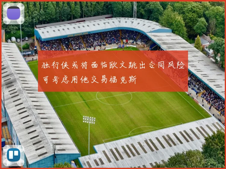 独行侠或将面临欧文跳出合同风险可考虑用他交易福克斯