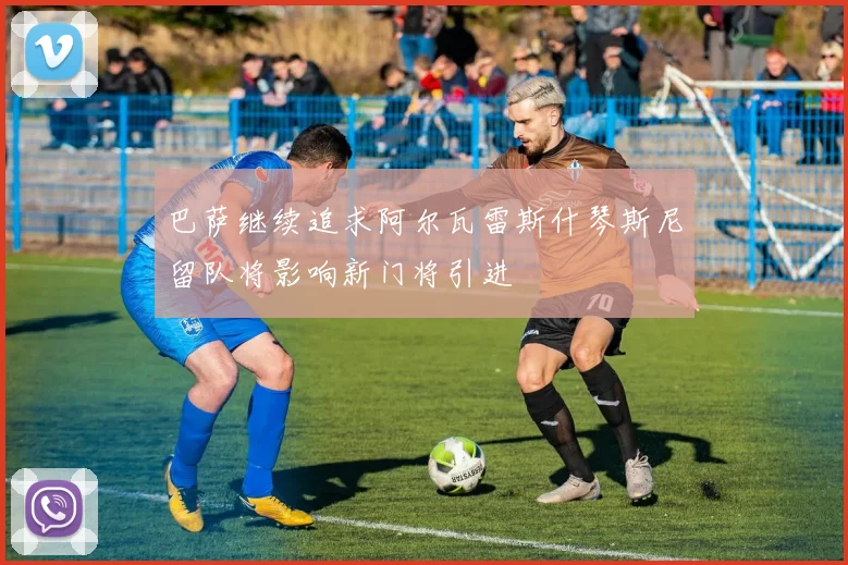 巴萨继续追求阿尔瓦雷斯什琴斯尼留队将影响新门将引进