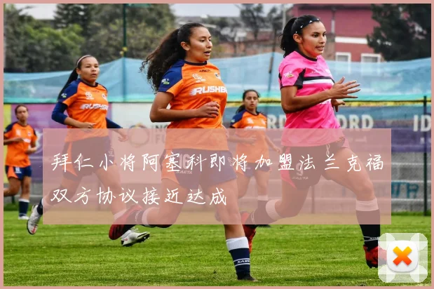 拜仁小将阿塞科即将加盟法兰克福双方协议接近达成