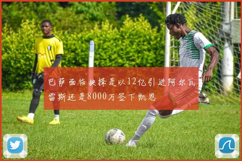 巴萨面临抉择是以12亿引进阿尔瓦雷斯还是8000万签下凯恩