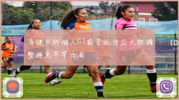 马健分析湖人G3前景认为应大胆调整避免早早出局